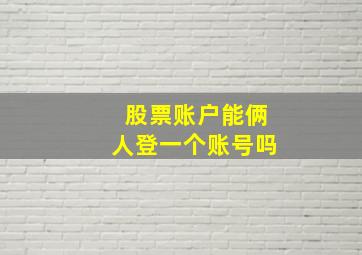 股票账户能俩人登一个账号吗