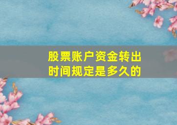 股票账户资金转出时间规定是多久的