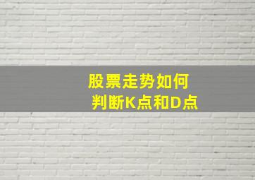 股票走势如何判断K点和D点