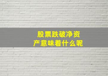 股票跌破净资产意味着什么呢