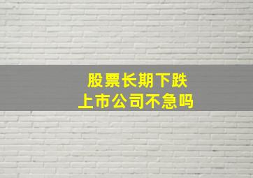 股票长期下跌上市公司不急吗