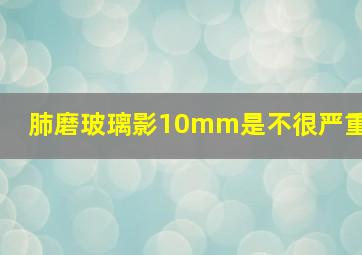 肺磨玻璃影10mm是不很严重