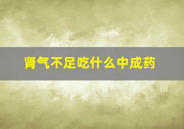 肾气不足吃什么中成药