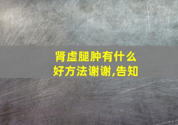 肾虚腿肿有什么好方法谢谢,告知