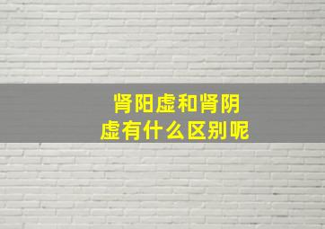 肾阳虚和肾阴虚有什么区别呢