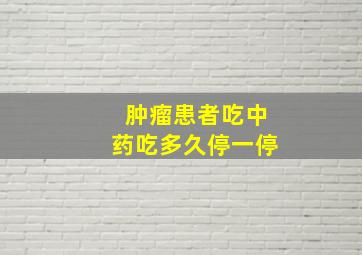 肿瘤患者吃中药吃多久停一停