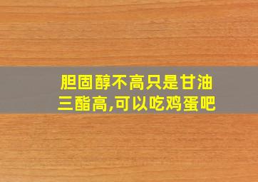 胆固醇不高只是甘油三酯高,可以吃鸡蛋吧