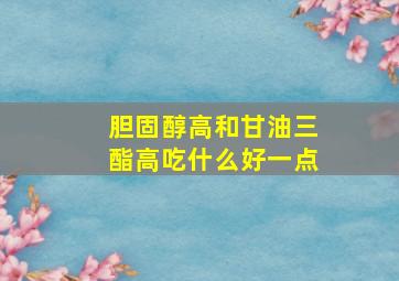 胆固醇高和甘油三酯高吃什么好一点