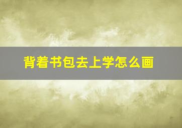 背着书包去上学怎么画