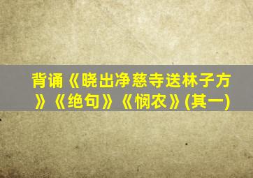 背诵《晓出净慈寺送林子方》《绝句》《悯农》(其一)