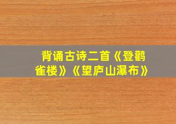 背诵古诗二首《登鹳雀楼》《望庐山瀑布》