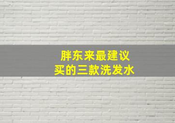 胖东来最建议买的三款洗发水