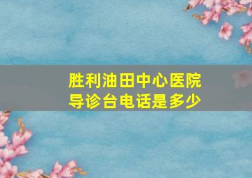 胜利油田中心医院导诊台电话是多少