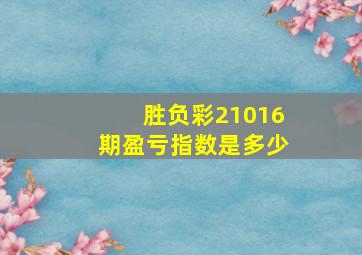 胜负彩21016期盈亏指数是多少