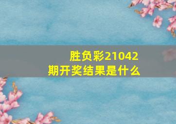 胜负彩21042期开奖结果是什么