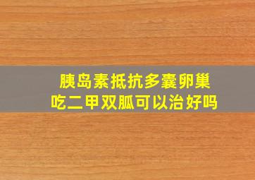 胰岛素抵抗多囊卵巢吃二甲双胍可以治好吗