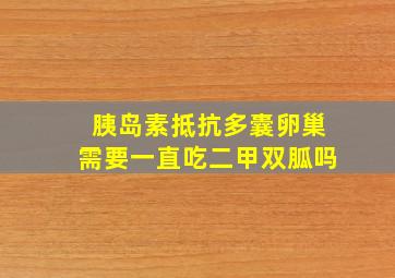 胰岛素抵抗多囊卵巢需要一直吃二甲双胍吗