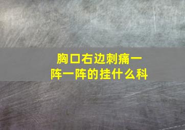 胸口右边刺痛一阵一阵的挂什么科