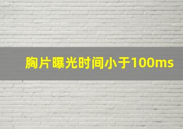 胸片曝光时间小于100ms