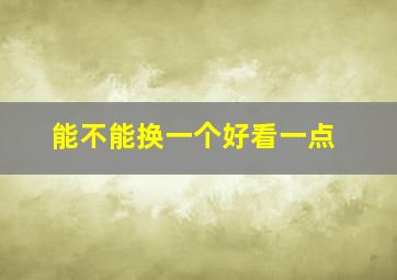 能不能换一个好看一点