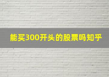 能买300开头的股票吗知乎