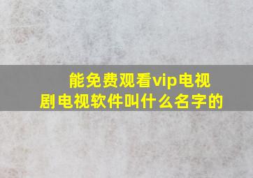 能免费观看vip电视剧电视软件叫什么名字的