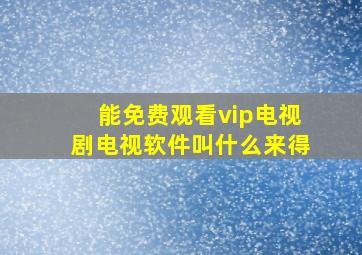 能免费观看vip电视剧电视软件叫什么来得