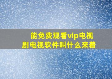 能免费观看vip电视剧电视软件叫什么来着