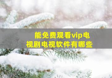 能免费观看vip电视剧电视软件有哪些