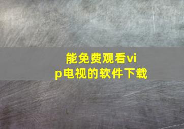 能免费观看vip电视的软件下载