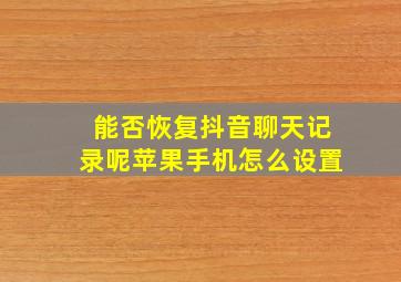 能否恢复抖音聊天记录呢苹果手机怎么设置