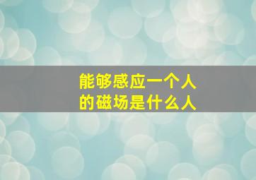 能够感应一个人的磁场是什么人