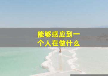 能够感应到一个人在做什么