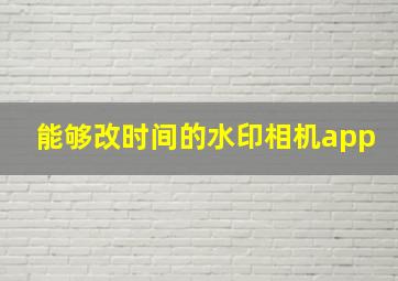 能够改时间的水印相机app