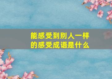 能感受到别人一样的感受成语是什么