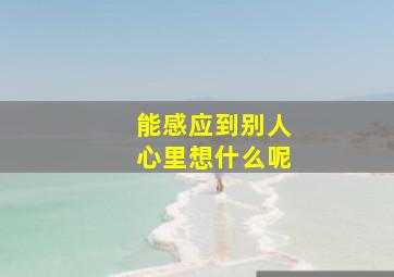 能感应到别人心里想什么呢