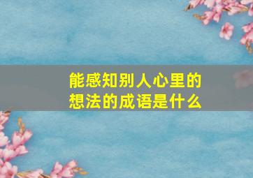 能感知别人心里的想法的成语是什么