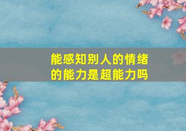 能感知别人的情绪的能力是超能力吗