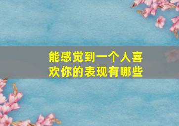 能感觉到一个人喜欢你的表现有哪些