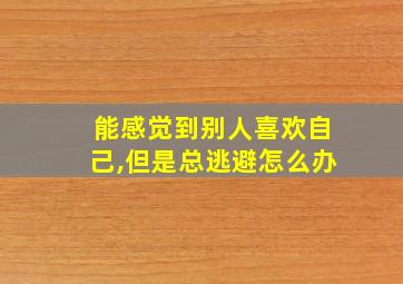 能感觉到别人喜欢自己,但是总逃避怎么办