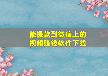 能提款到微信上的视频赚钱软件下载