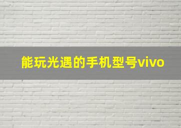 能玩光遇的手机型号vivo