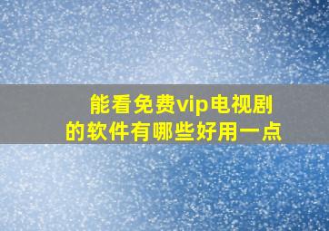 能看免费vip电视剧的软件有哪些好用一点