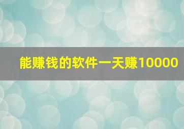 能赚钱的软件一天赚10000