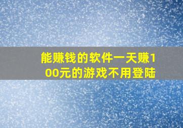 能赚钱的软件一天赚100元的游戏不用登陆