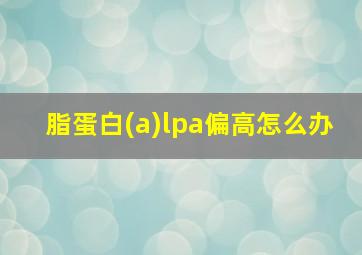 脂蛋白(a)lpa偏高怎么办