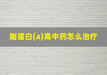 脂蛋白(a)高中药怎么治疗