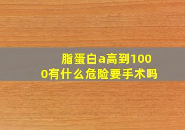 脂蛋白a高到1000有什么危险要手术吗