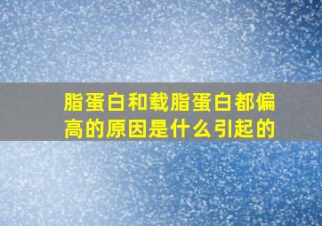 脂蛋白和载脂蛋白都偏高的原因是什么引起的