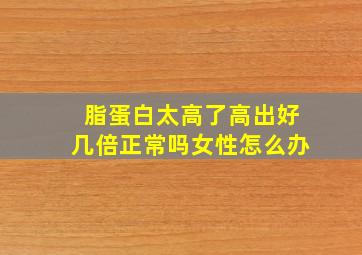 脂蛋白太高了高出好几倍正常吗女性怎么办